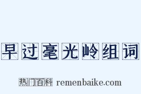 早过毫光岭组词是什么意思的图片